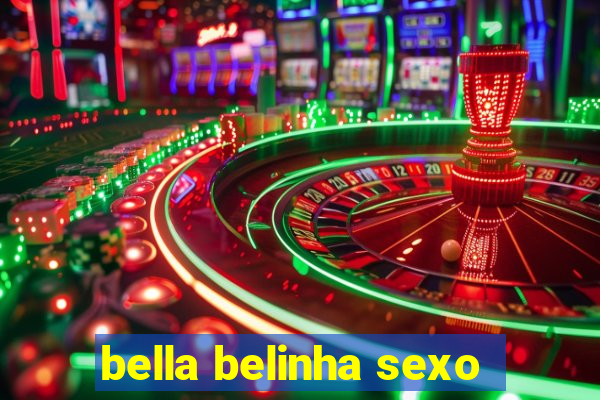 bella belinha sexo